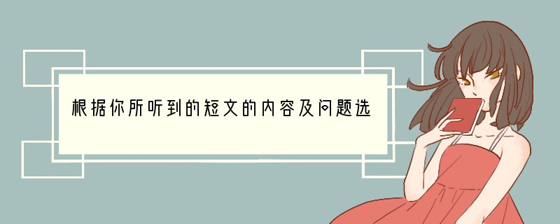 根据你所听到的短文的内容及问题选择正确答案。短文和问题读两遍。1. What can